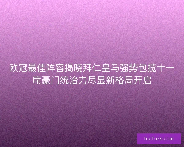 欧冠最佳阵容揭晓拜仁皇马强势包揽十一席豪门统治力尽显新格局开启