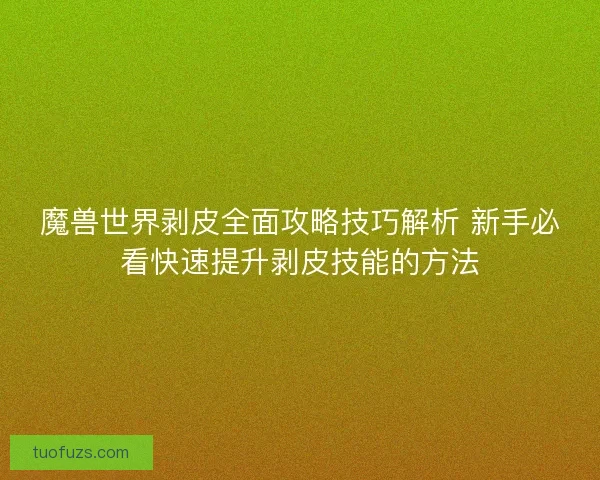 魔兽世界剥皮全面攻略技巧解析 新手必看快速提升剥皮技能的方法