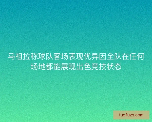 马祖拉称球队客场表现优异因全队在任何场地都能展现出色竞技状态